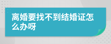 离婚要找不到结婚证怎么办呀