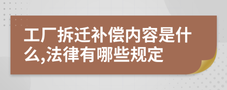 工厂拆迁补偿内容是什么,法律有哪些规定