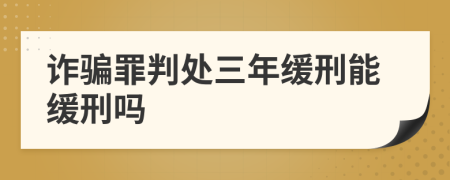 诈骗罪判处三年缓刑能缓刑吗