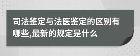 司法鉴定与法医鉴定的区别有哪些,最新的规定是什么