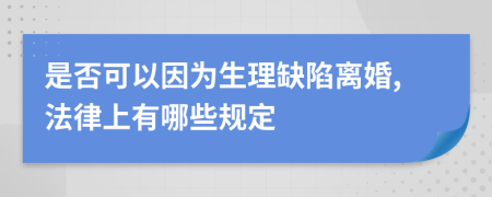 是否可以因为生理缺陷离婚,法律上有哪些规定