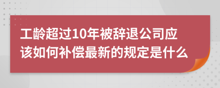 工龄超过10年被辞退公司应该如何补偿最新的规定是什么