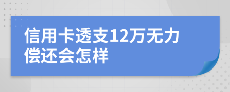 信用卡透支12万无力偿还会怎样