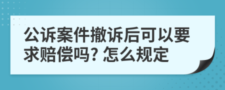 公诉案件撤诉后可以要求赔偿吗? 怎么规定