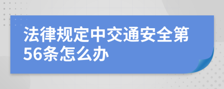 法律规定中交通安全第56条怎么办