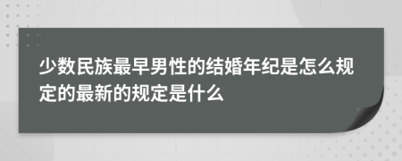 少数民族最早男性的结婚年纪是怎么规定的最新的规定是什么