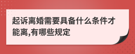 起诉离婚需要具备什么条件才能离,有哪些规定