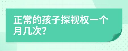 正常的孩子探视权一个月几次？