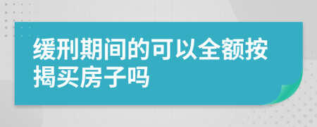 缓刑期间的可以全额按揭买房子吗