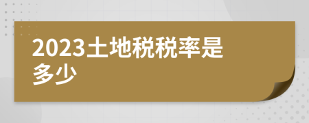 2023土地税税率是多少