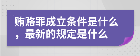 贿赂罪成立条件是什么，最新的规定是什么