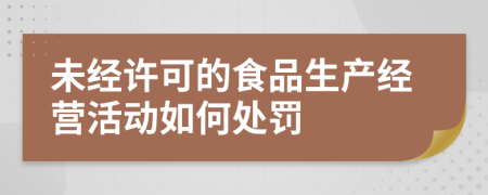 未经许可的食品生产经营活动如何处罚