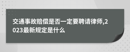 交通事故赔偿是否一定要聘请律师,2023最新规定是什么