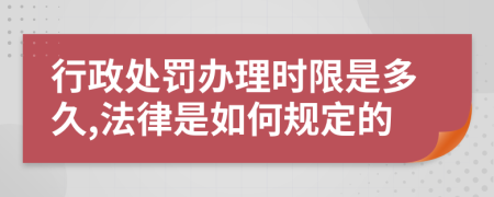 行政处罚办理时限是多久,法律是如何规定的