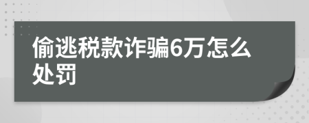 偷逃税款诈骗6万怎么处罚