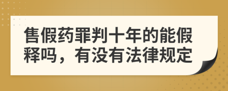 售假药罪判十年的能假释吗，有没有法律规定