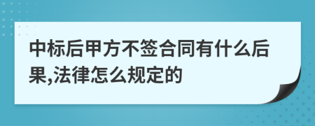 中标后甲方不签合同有什么后果,法律怎么规定的
