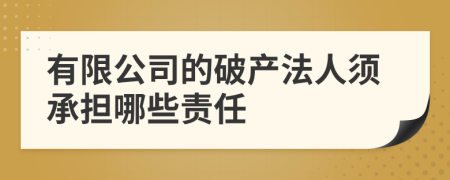 有限公司的破产法人须承担哪些责任