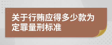 关于行贿应得多少款为定罪量刑标准