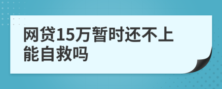网贷15万暂时还不上能自救吗