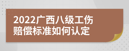 2022广西八级工伤赔偿标准如何认定