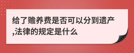 给了赡养费是否可以分到遗产,法律的规定是什么