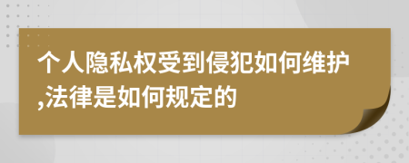 个人隐私权受到侵犯如何维护,法律是如何规定的