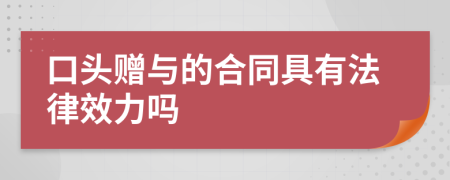 口头赠与的合同具有法律效力吗