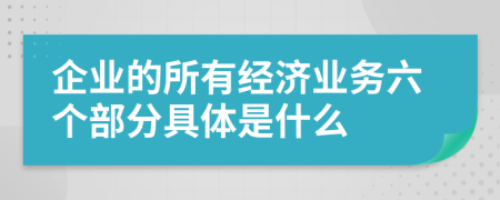 企业的所有经济业务六个部分具体是什么