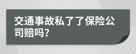 交通事故私了了保险公司赔吗？