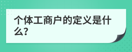 个体工商户的定义是什么？