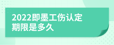 2022即墨工伤认定期限是多久