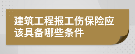 建筑工程报工伤保险应该具备哪些条件