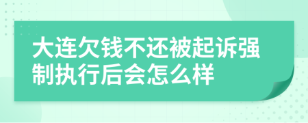 大连欠钱不还被起诉强制执行后会怎么样