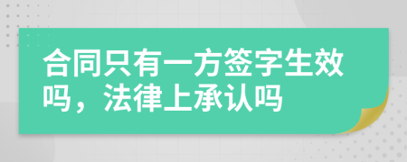 合同只有一方签字生效吗，法律上承认吗