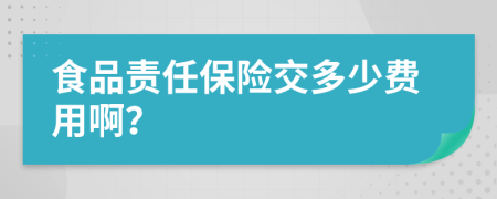 食品责任保险交多少费用啊？