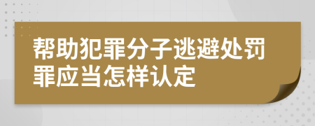 帮助犯罪分子逃避处罚罪应当怎样认定