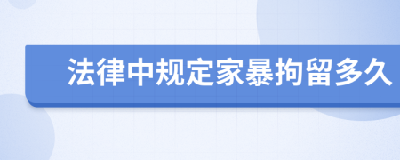法律中规定家暴拘留多久