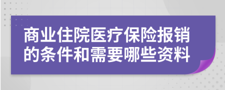 商业住院医疗保险报销的条件和需要哪些资料