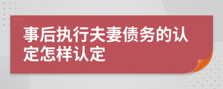 事后执行夫妻债务的认定怎样认定