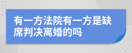 有一方法院有一方是缺席判决离婚的吗