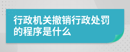 行政机关撤销行政处罚的程序是什么