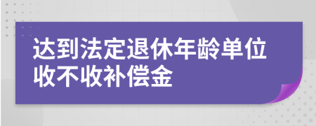 达到法定退休年龄单位收不收补偿金