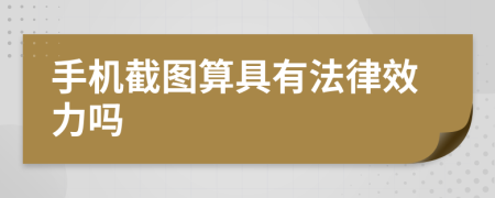 手机截图算具有法律效力吗