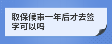 取保候审一年后才去签字可以吗