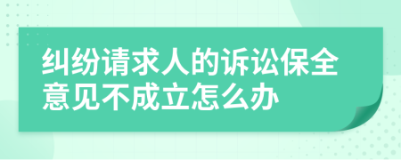 纠纷请求人的诉讼保全意见不成立怎么办