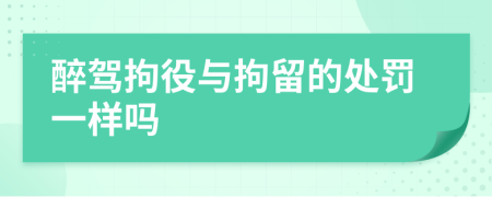 醉驾拘役与拘留的处罚一样吗