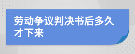 劳动争议判决书后多久才下来