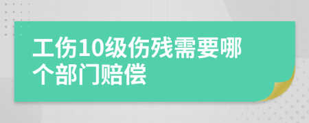 工伤10级伤残需要哪个部门赔偿