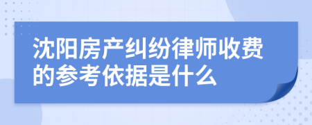沈阳房产纠纷律师收费的参考依据是什么